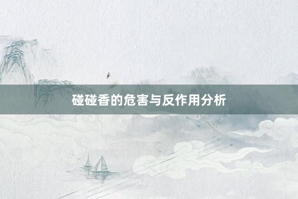 碰碰香的危害与反作用分析