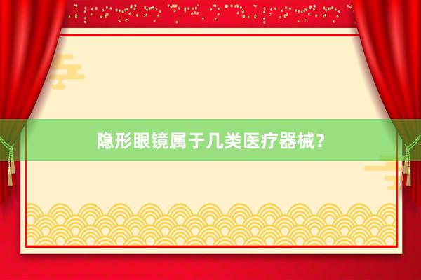 隐形眼镜属于几类医疗器械？